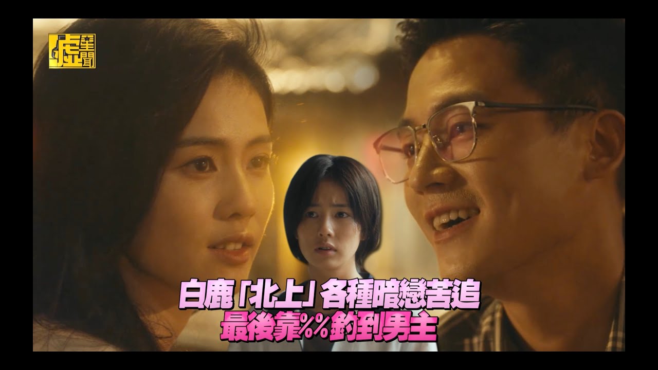白鹿「北上」各種暗戀苦追最後靠%%釣到男主