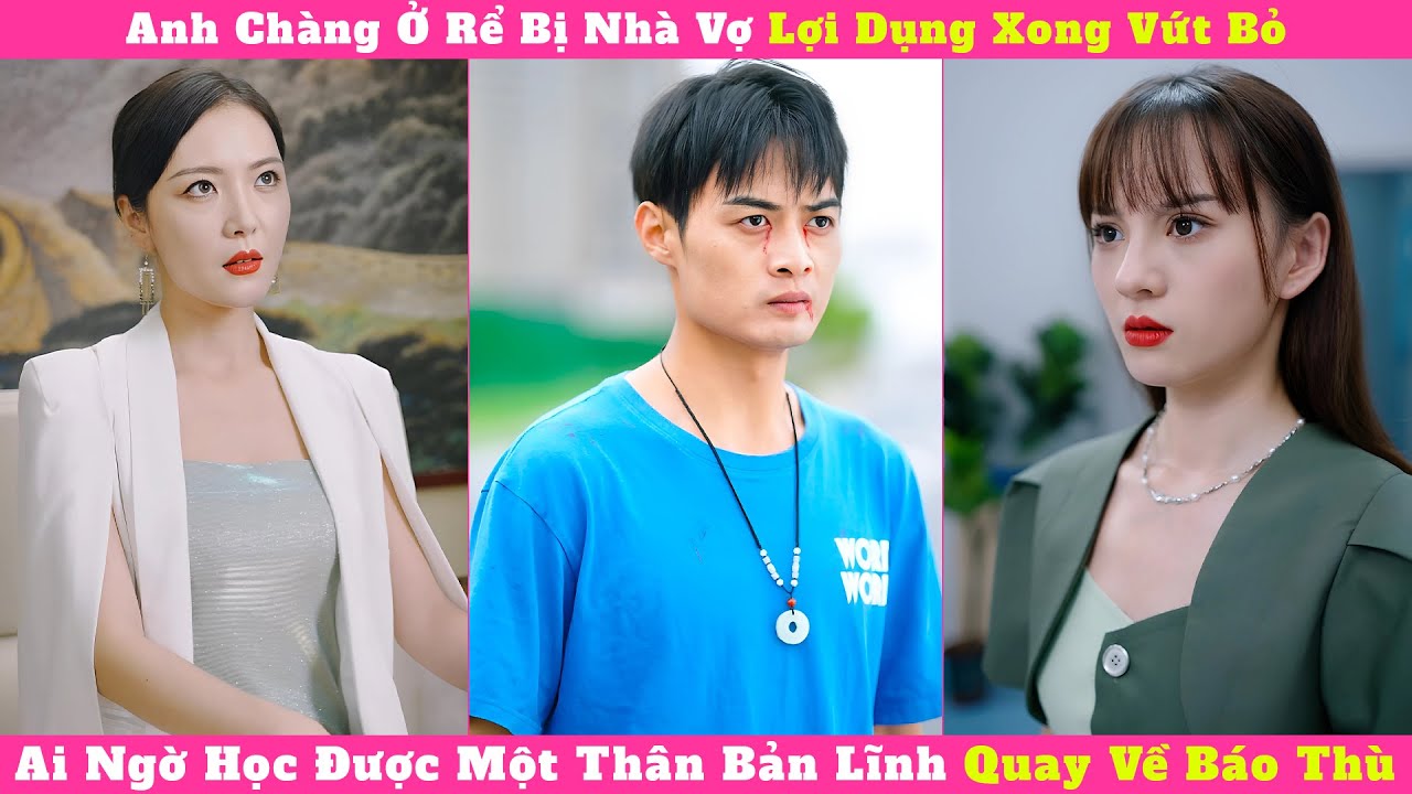 Anh Chàng Ở Rể Bị Nhà Vợ Lợi Dụng Xong Vứt Bỏ, Ai Ngờ Học Được Một Thân Bản Lĩnh Quay Về Báo Thù