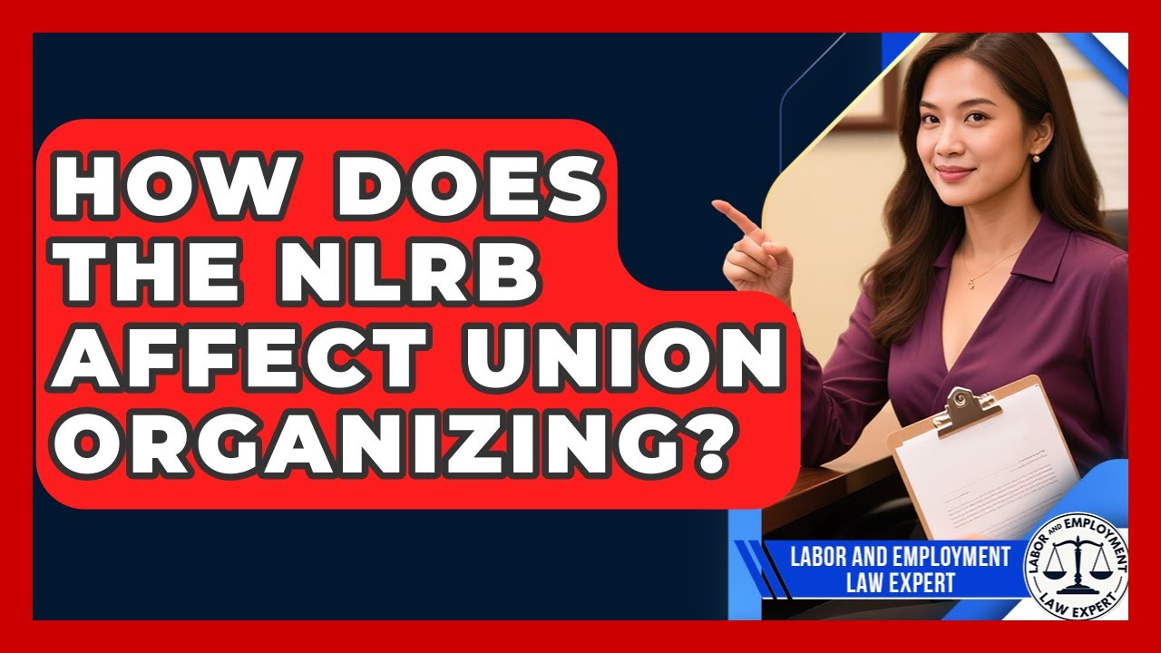 How Does The NLRB Affect Union Organizing? - Labor and Employment Law Expert