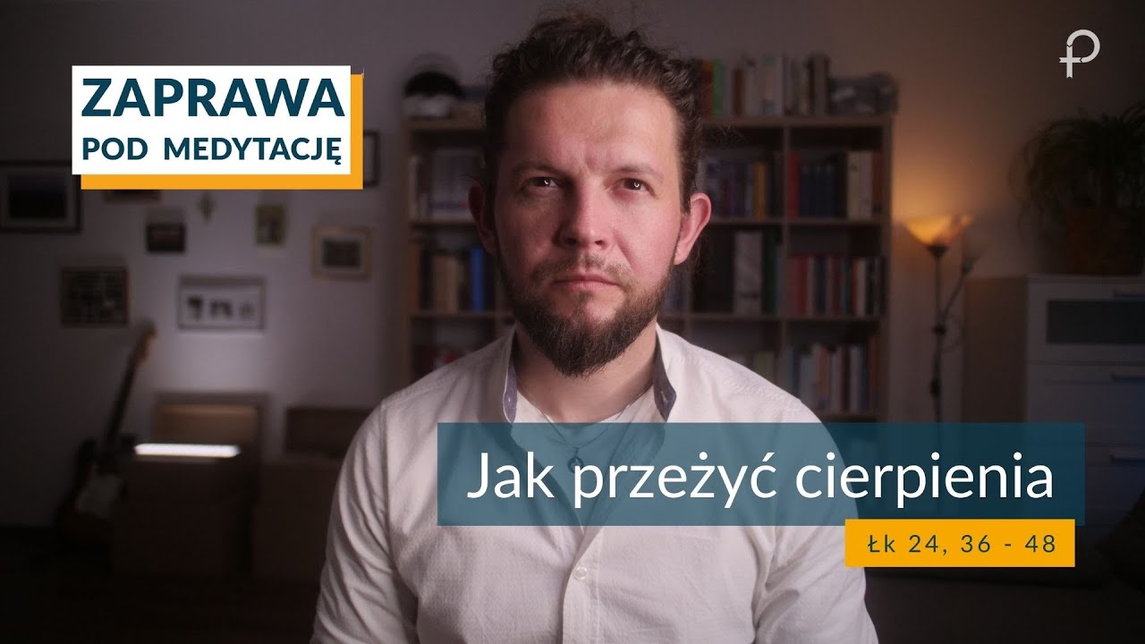 ZAPRAWA [ Łk 24, 36 - 48] Jak przeżyć cierpienia
