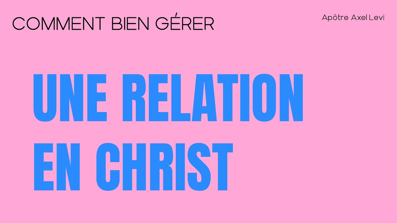 APÔTRE AXEL LEVI | COMMENT BIEN GÉRER UNE RELATION EN CHRIST