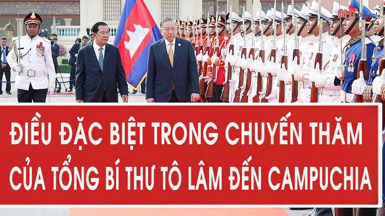 Điều đặc biệt trong chuyến thăm của Tổng Bí thư Tô Lâm đến Campuchia