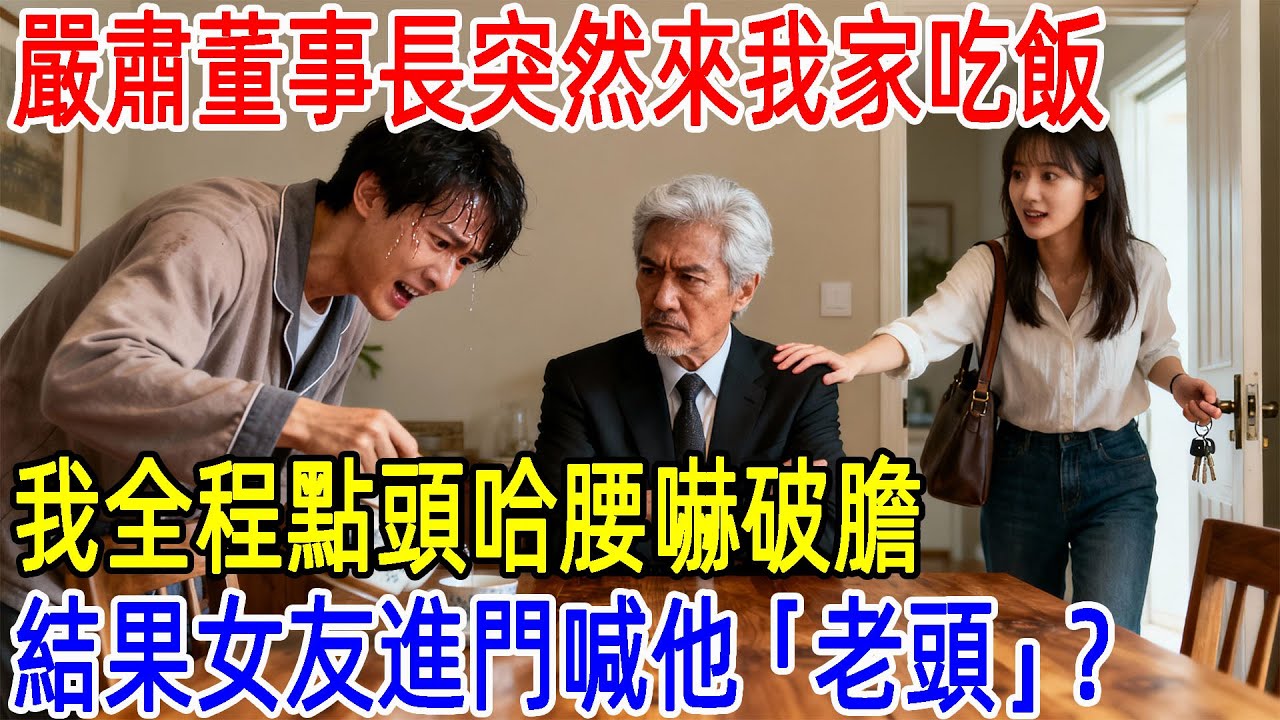 嚴肅董事長突然來我家吃飯，我全程點頭哈腰嚇破膽，結果女友進門喊他「老頭」？#情感#故事#正能量#故事频道#故事分享