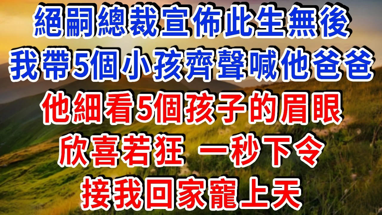 絕嗣總裁宣佈此生無後，我帶5個小孩齊聲喊他爸爸！他細看5個孩子的眉眼欣喜若狂！一秒下令接我回家寵上天！#雅婷講故事#為人處世#生活經驗#情感故事#晚年哲理#說故事#完結文#出軌