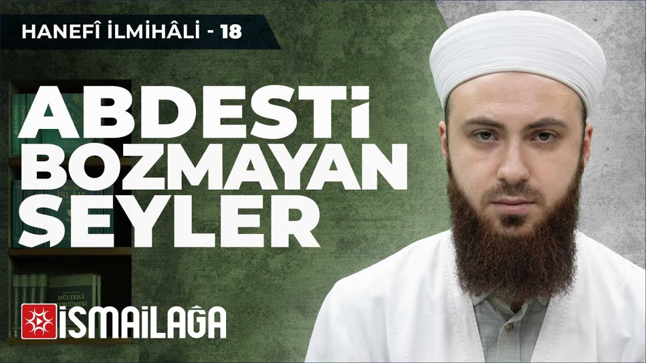Hanefî İlmihâli – 18: Abdesti Bozmayan Şeyler – Abdülmecid Altaş Hoca Efendi