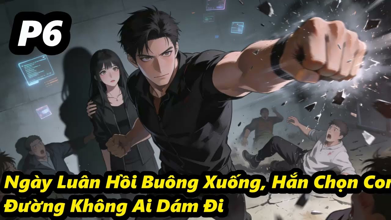 P6 - Ngày Luân Hồi Buông Xuống, Hắn Chọn Con Đường Không Ai Dám Đi