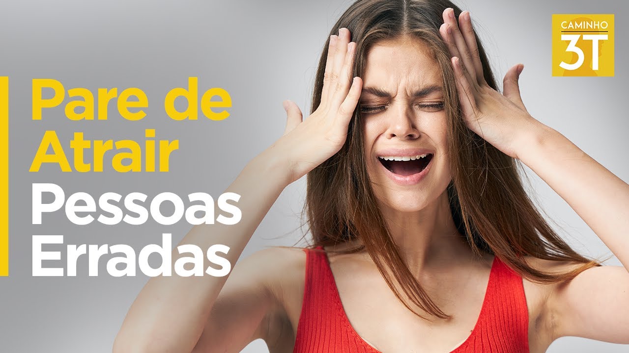 PARE DE ATRAIR PESSOAS ERRADAS