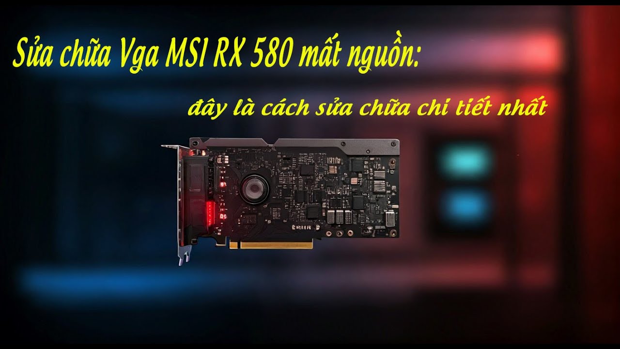 Sửa chữa Vga MSI RX 580 mất nguồn: đây là cách sửa chữa chi tiết nhất