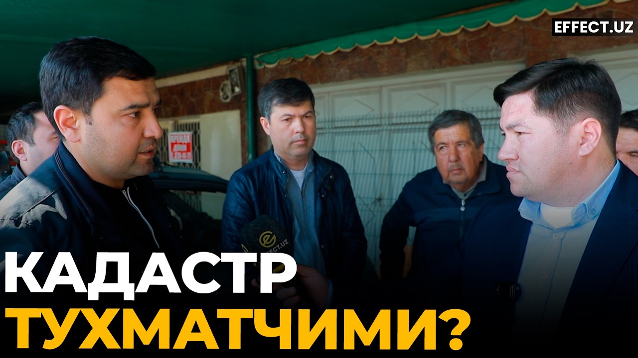 КАДАСТР: ХАЛҚ УЧУН ИШЛАЙДИМИ ЁКИ “ТАНИШЛАР” УЧУН? – EFFECT UZ