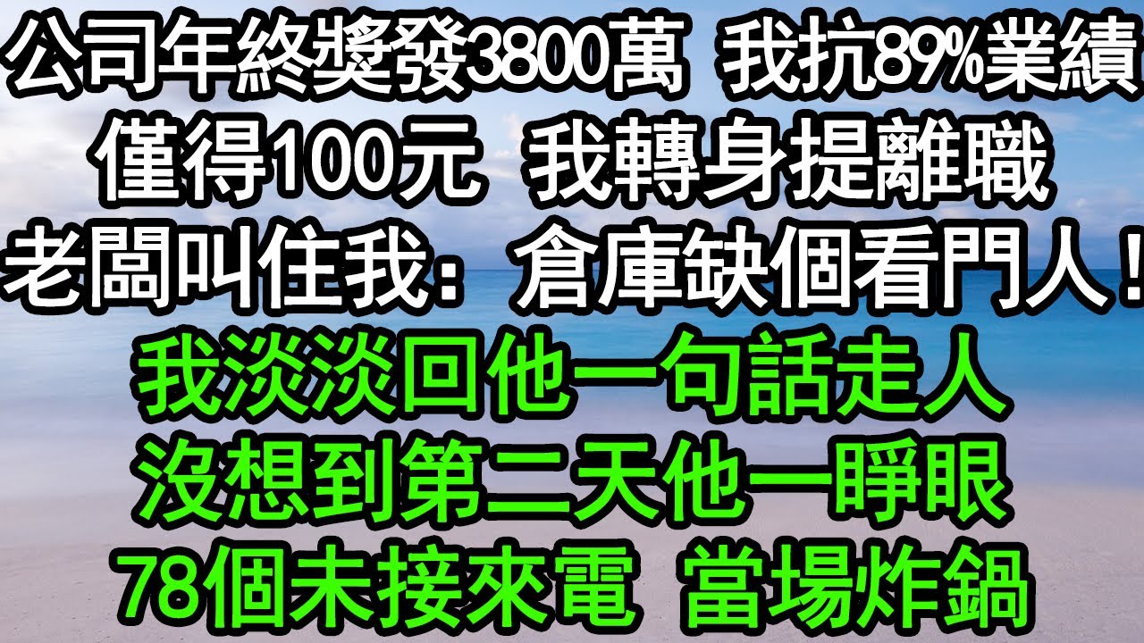 公司年終獎發3800萬，我抗89%業績僅得100元，我轉身提離職，老闆叫住我：倉庫缺個看門人！我淡淡回他一句話走人，沒想到第二天他一睜眼，78個未接來電 當場炸鍋#深夜淺讀 #為人處世 #生活經驗