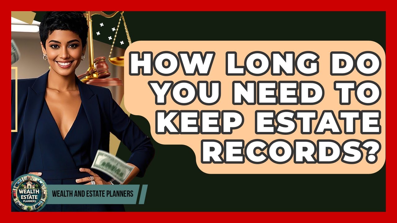 How Long Do You Need To Keep Estate Records? - Wealth and Estate Planners