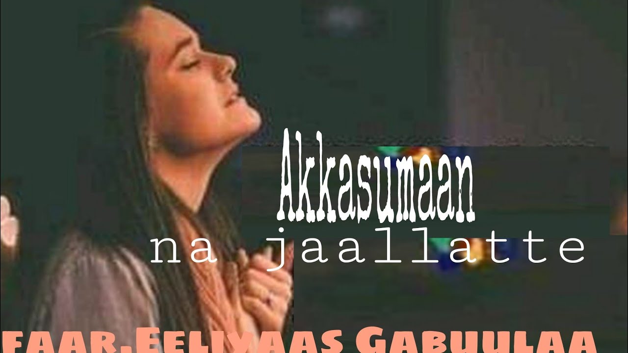 faarfannaa afaan oromoo  AKKASUMAAN NA JAALLATTE | faarfataa Eeliyaas Gabulaa _ lyrics