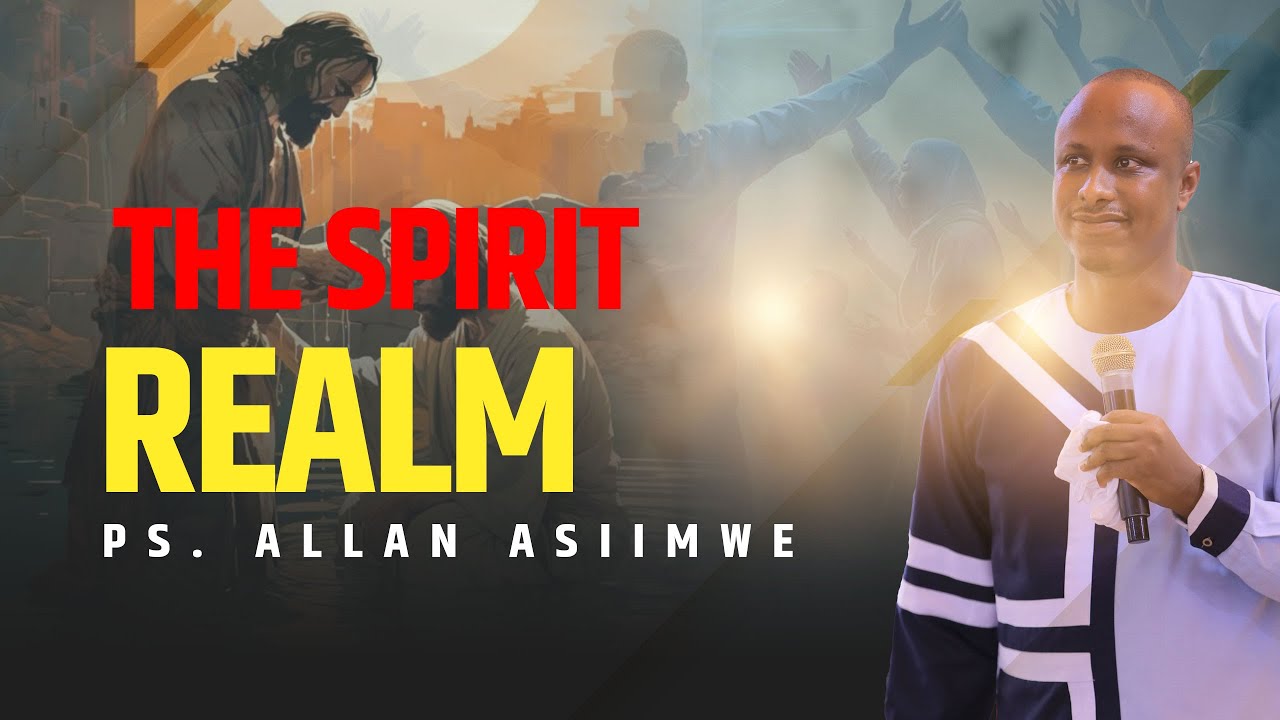 The Spirit Realm || Ps. Allan Asiimwe