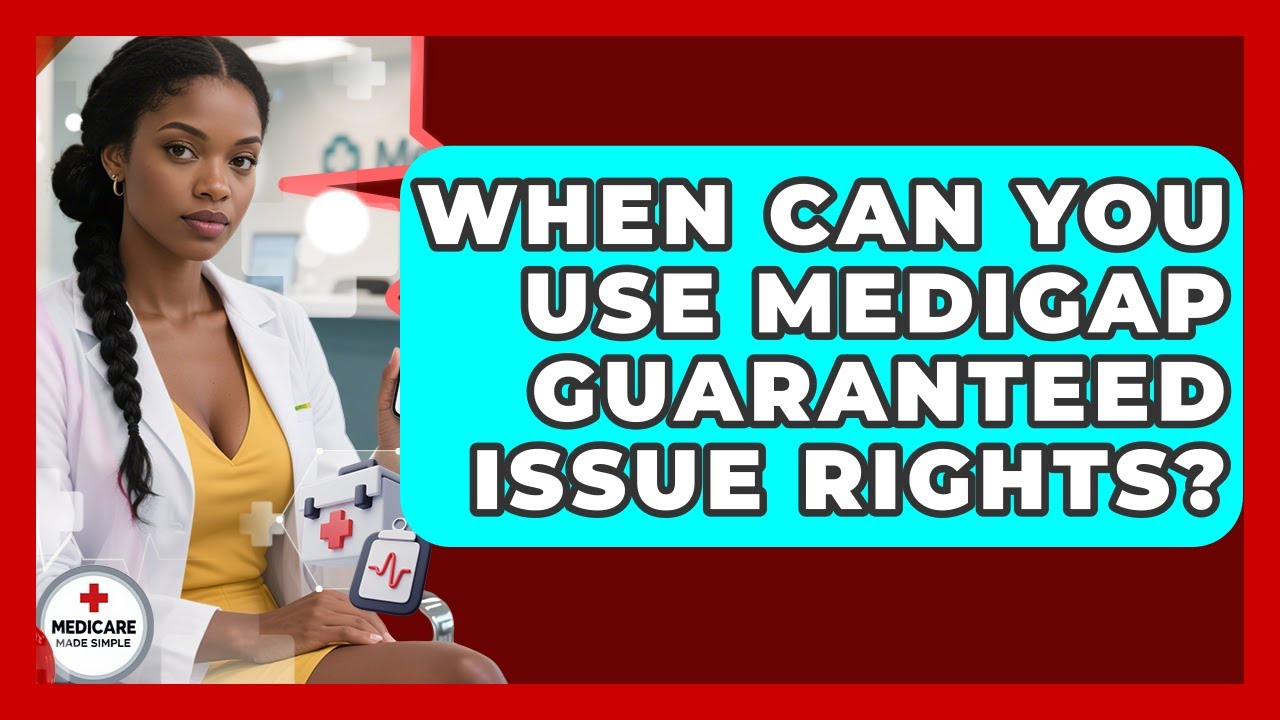 When Can You Use Medigap Guaranteed Issue Rights? - Medicare Made Simple Guide