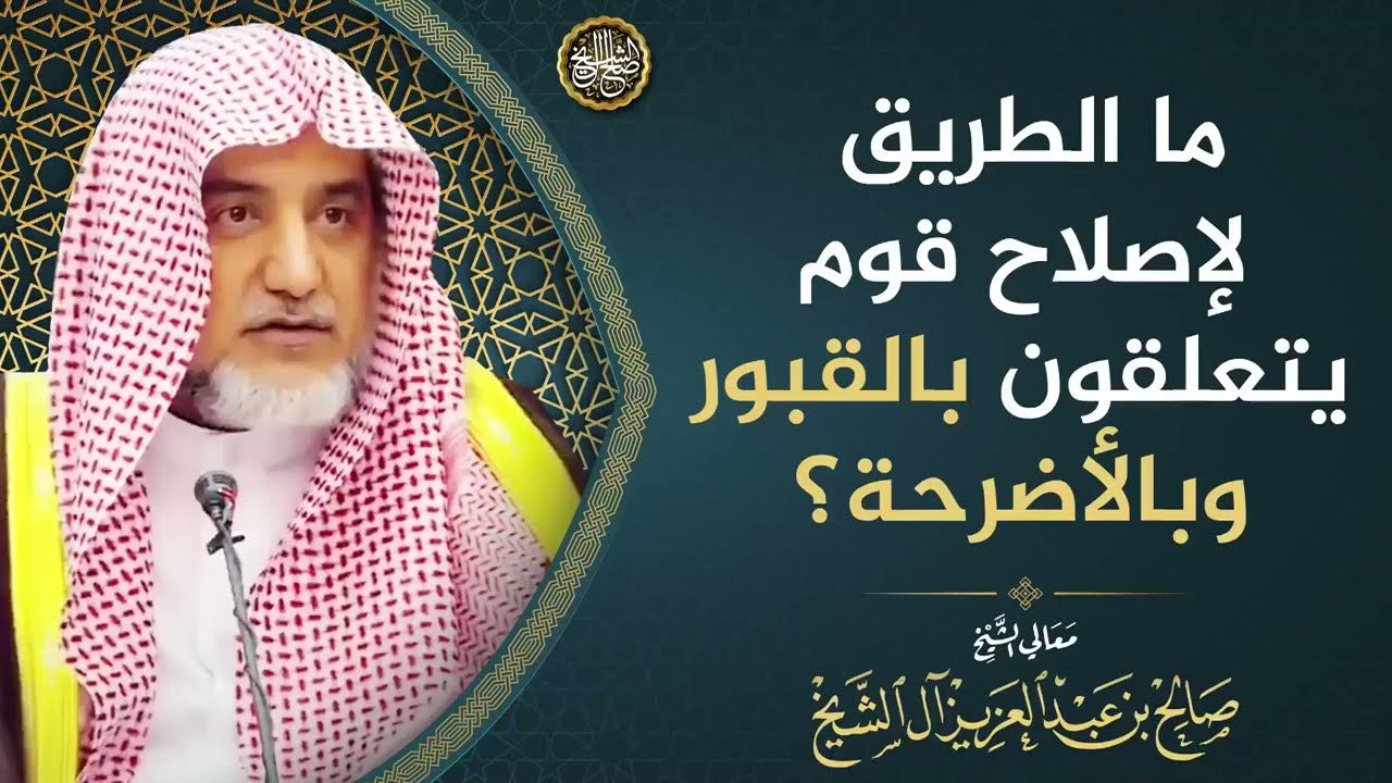 ما الطريق لإصلاح قوم يتعلقون بالقبور وبالأضرحة؟ | الشيخ صالح آل الشيخ