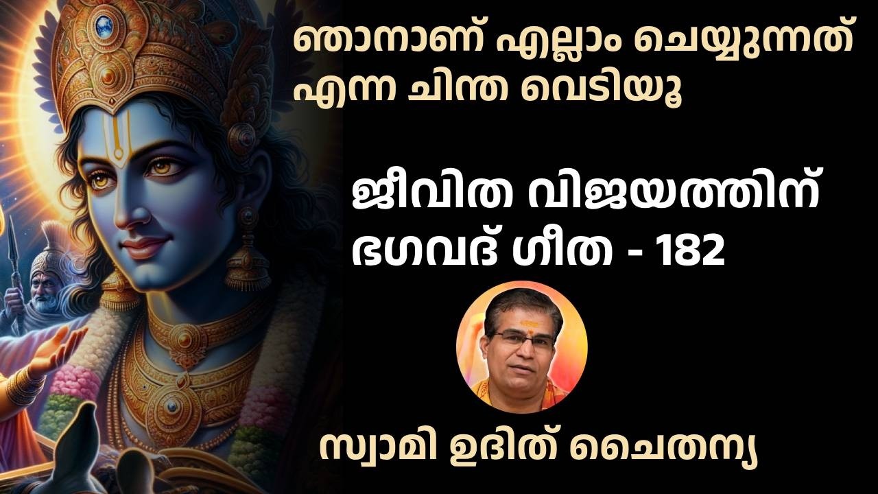 ഭാഗം 182 - ജീവിത വിജയത്തിന്   ഭഗവദ് ഗീത -  ഞാനാണ് എല്ലാം എന്ന അഹങ്കാരം വെടിയൂ. വിനയത്തോടെ ജീവിക്കൂ