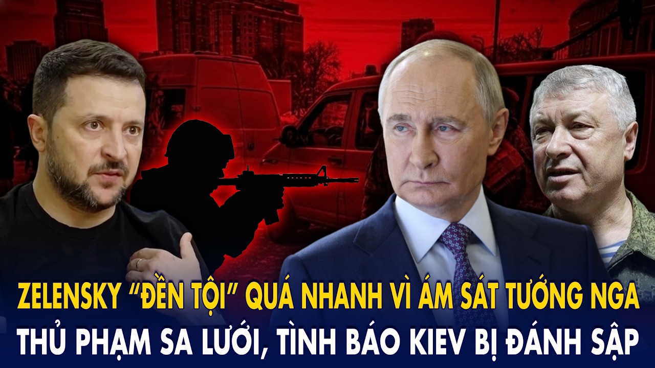Zelensky “đền tội” quá nhanh vì ám sát Tướng Nga: Thủ phạm sa lưới, tình báo Kiev bị đánh sập