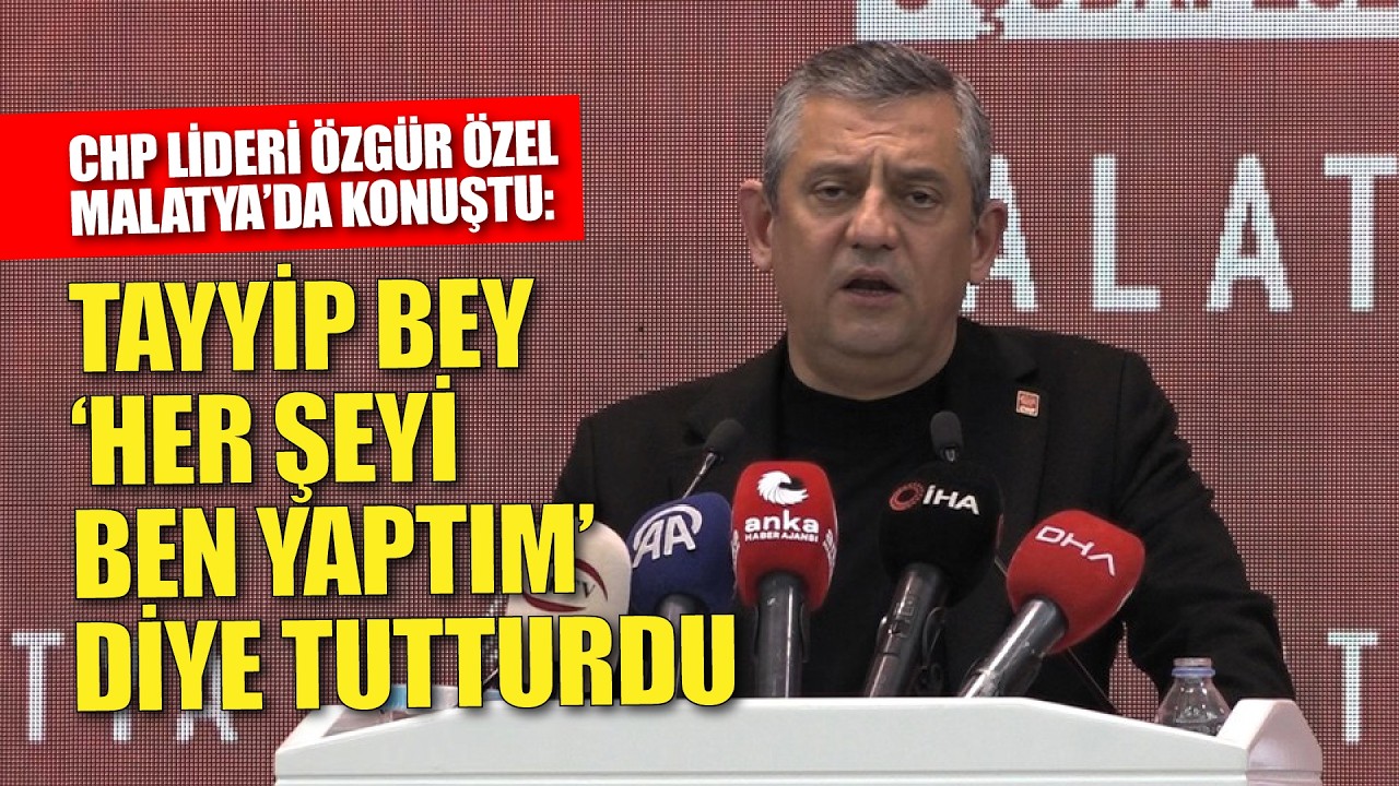 Özgür Özel Malatya'da konuştu: Tayyip bey 'Her şeyi ben yaptım' diye tutturdu