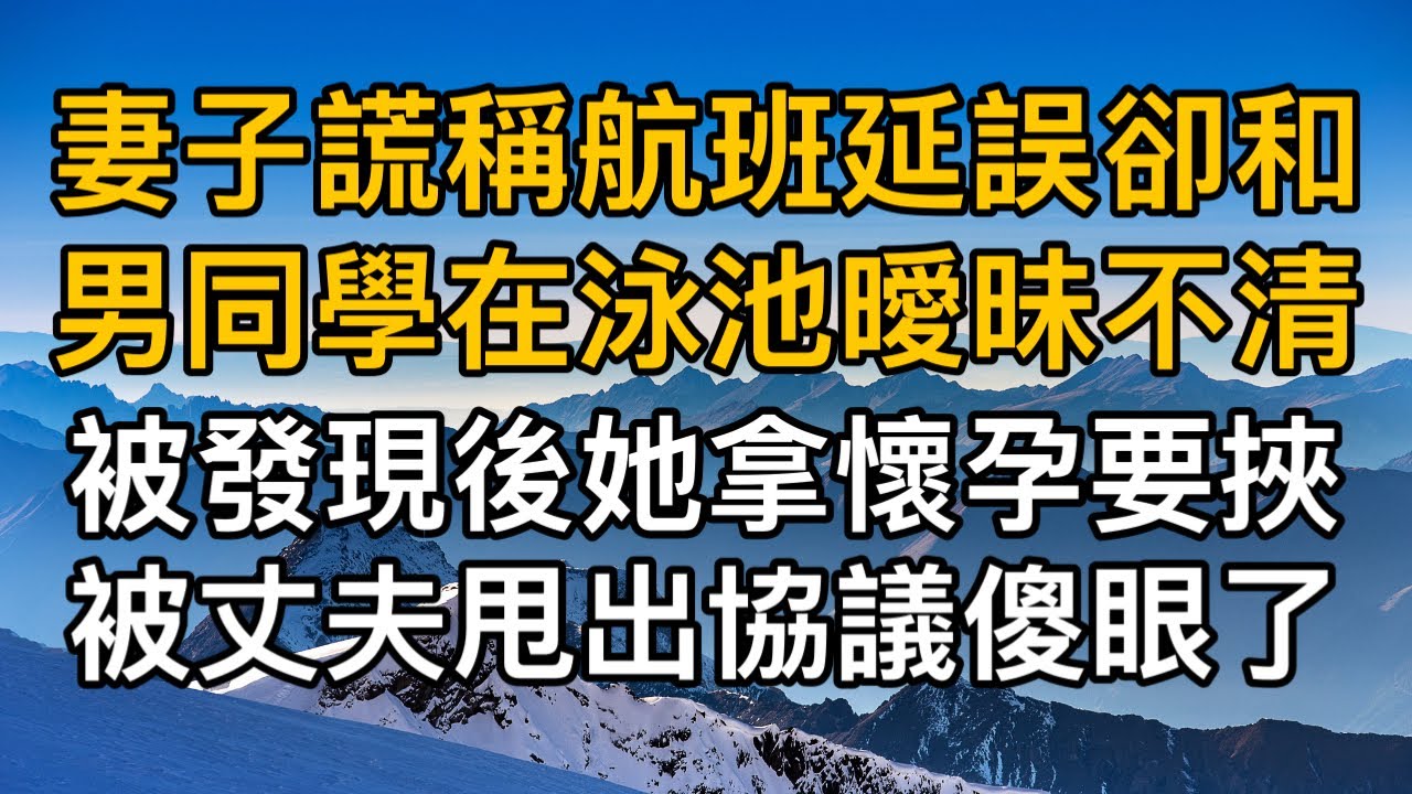 “就為了這個你要離婚？”妻子謊稱航班延誤卻和男同學在泳池曖昧不清，被發現後她拿懷孕要挾被丈夫甩出協議傻眼了！一口氣看完 ｜完結文｜真實故事 ｜都市男女｜情感｜男閨蜜｜妻子出軌｜楓林情感