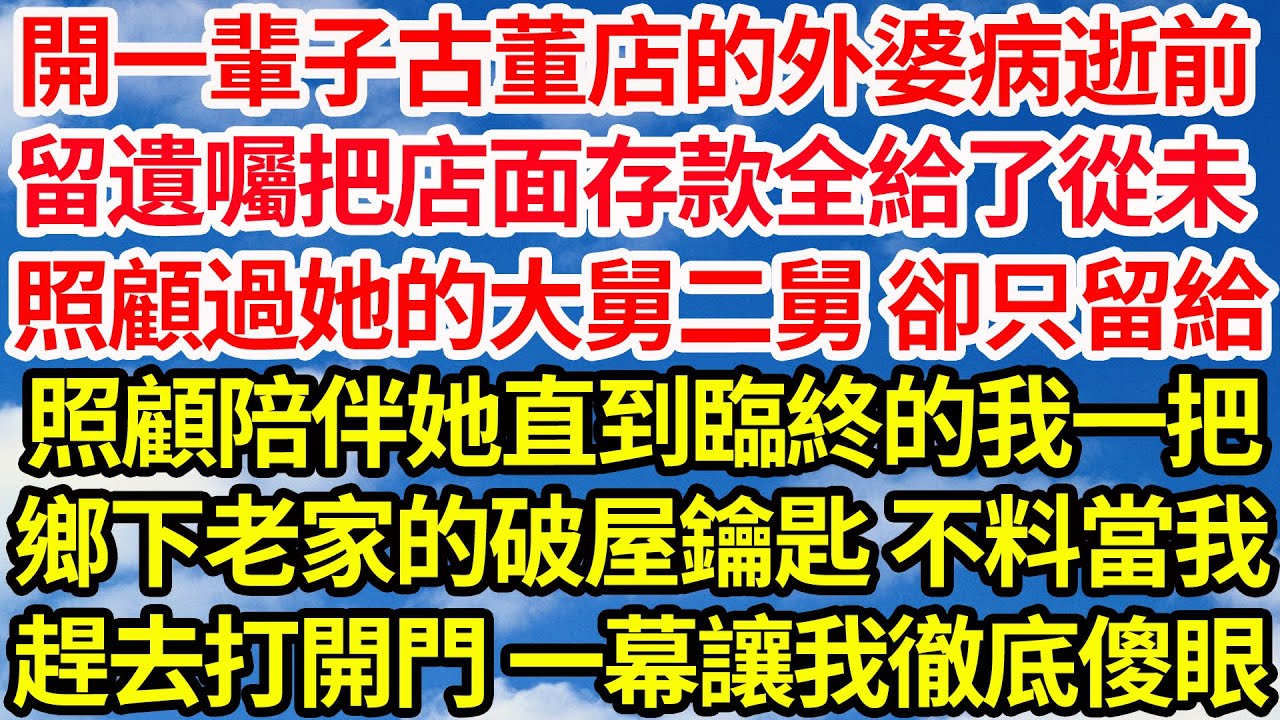 開一輩子古董店的外婆病逝前，留遺囑把店面存款全給了從未，照顧過她的大舅二舅卻只留給，照顧陪伴她直到臨終的我一把，鄉下老家的破屋鑰匙 不料當我，趕去後打開門 眼前一幕讓我徹底傻了眼||笑看人生情感生活