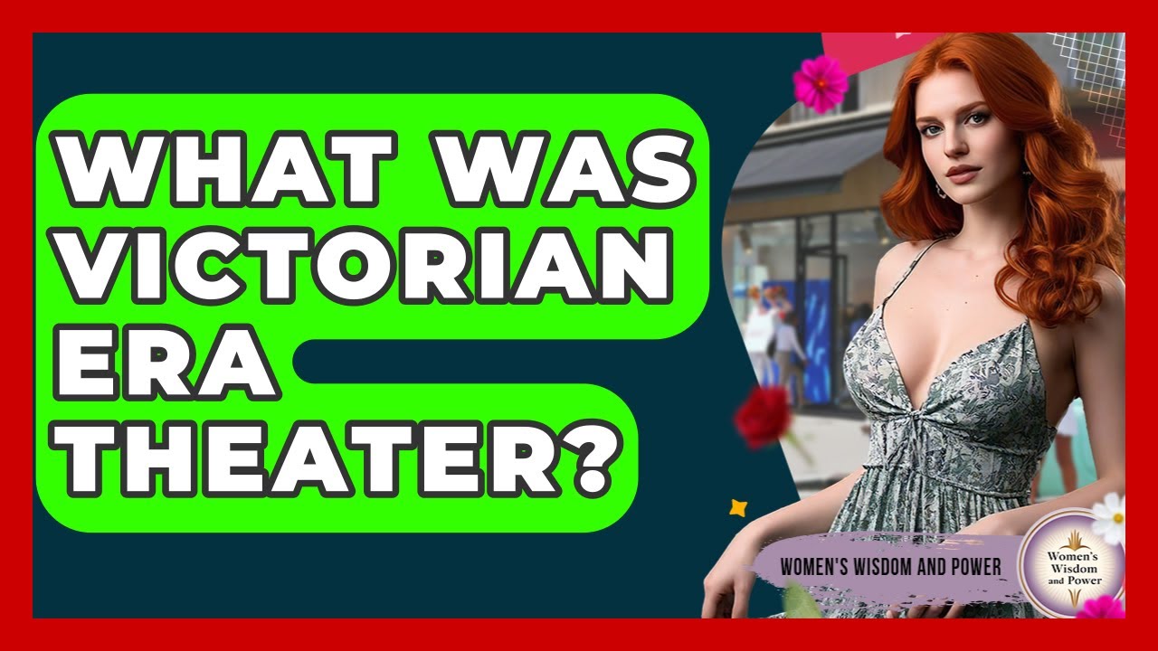 What Was Victorian Era Theater? - Womens Wisdom and Power