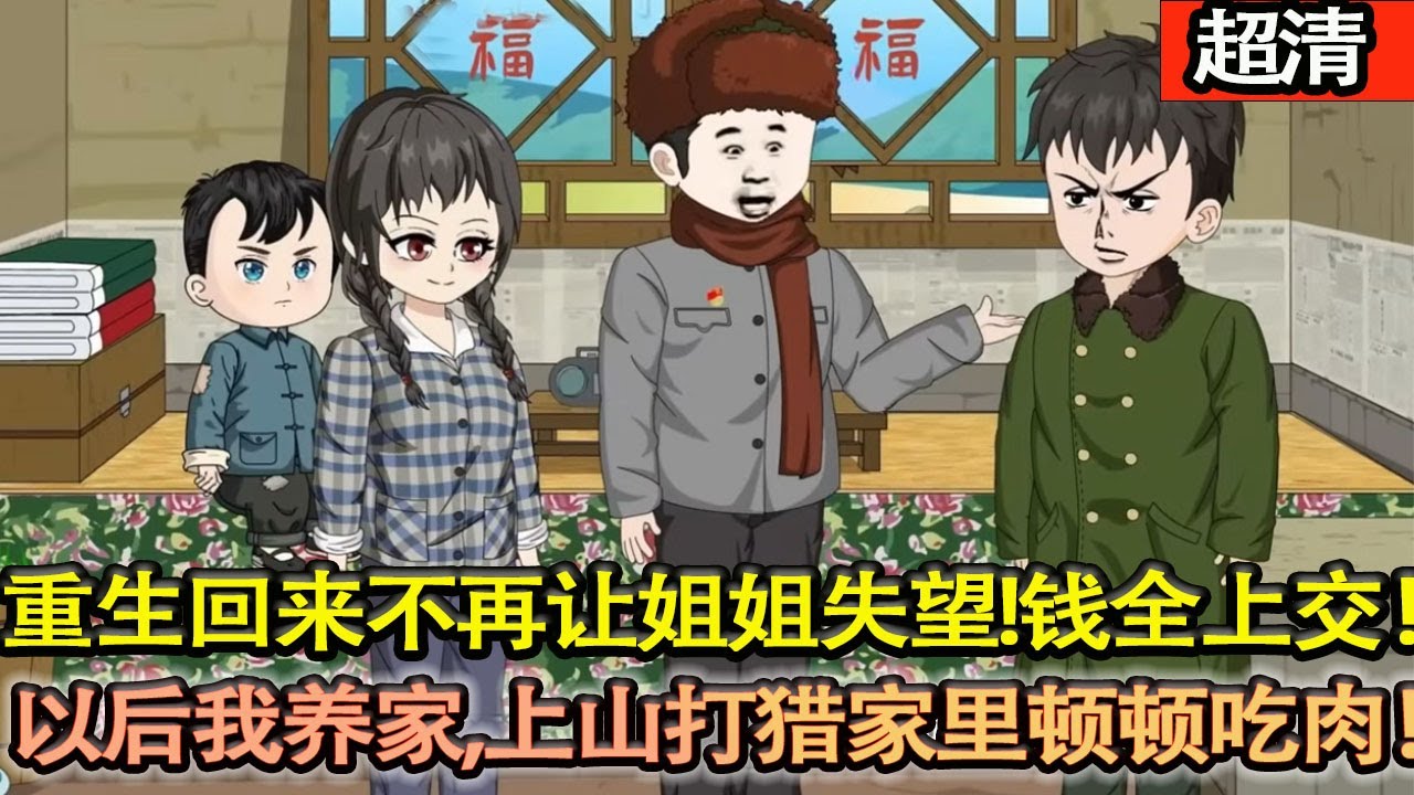 沙雕動畫【上一世我因爲犯錯被國營廠開除，投奔大姐家成了吃白食的米蟲！重生回來不再讓姐姐失望！我把積蓄全給家裡買煤，以後我養家，上山打獵讓家裡頓頓吃肉！】#乖仔动画