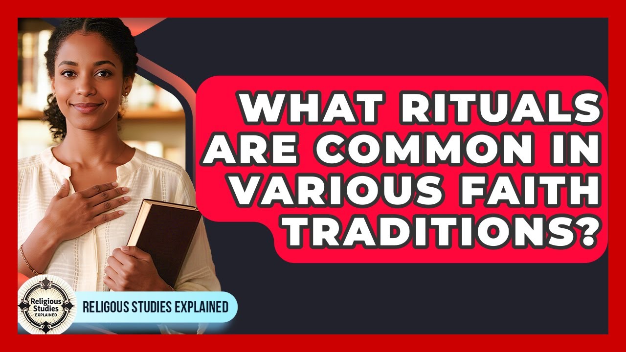 What Rituals Are Common in Various Faith Traditions? - Religious Studies Explained