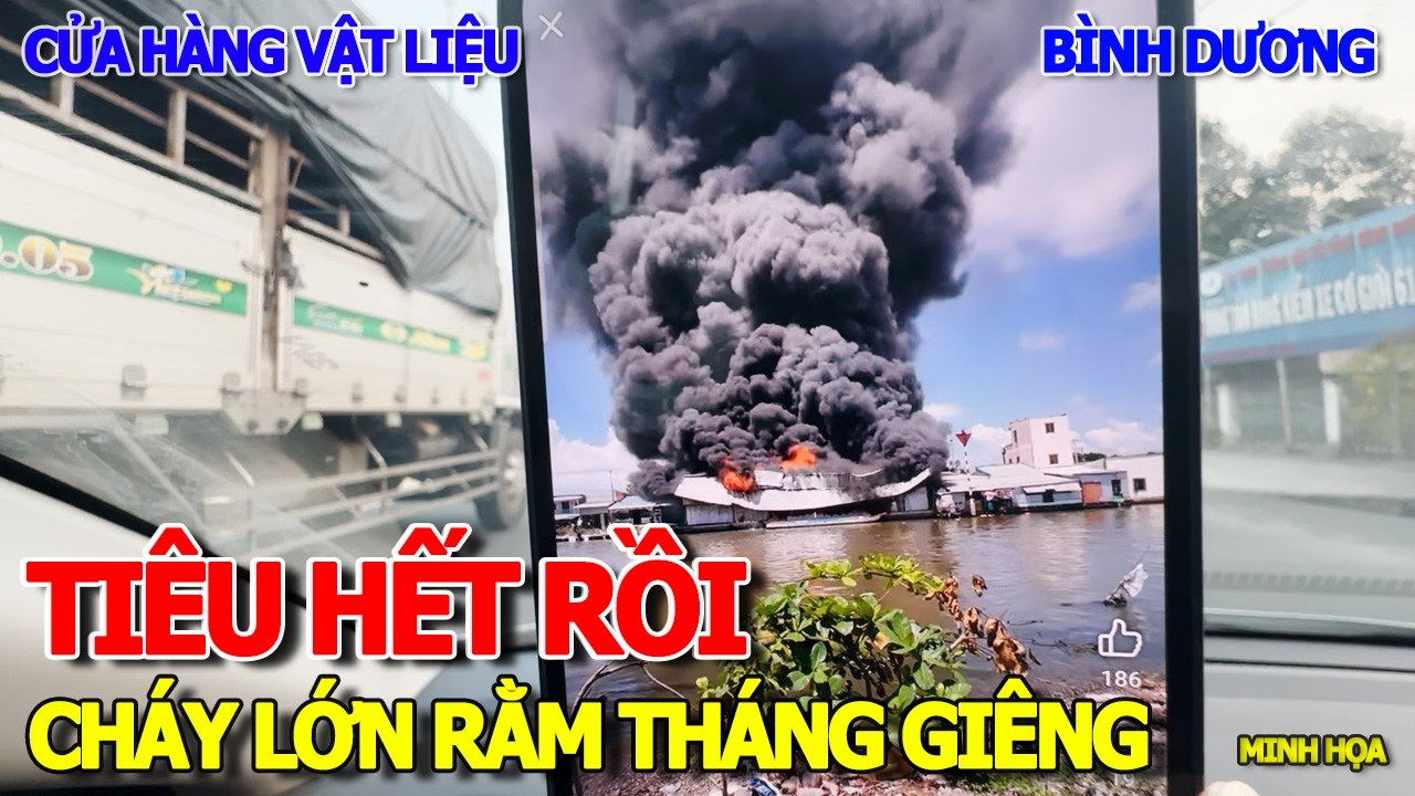 TIÊU TAN HẾT RỒI RẰM THÁNG GIÊNG - CHÁY LỚN KINH HOÀNG CỬA HÀNG VẬT LIỆU AN GIANG - KẸT XE BÌNHDƯƠNG