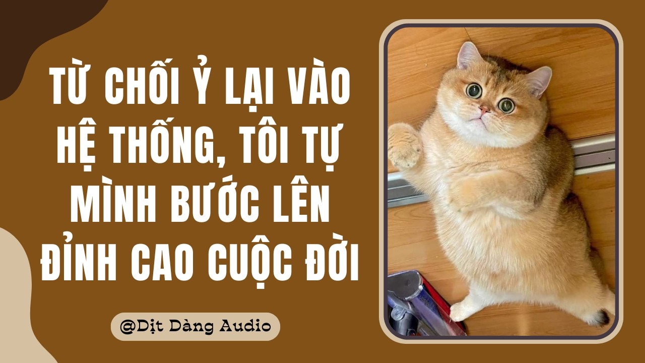 [TRUYỆN AUDIO] Từ Chối Ỷ Lại Vào Hệ Thống, Tôi Tự Mình Bước Lên Đỉnh Cao Cuộc Đời | Dịt Dàng Audio