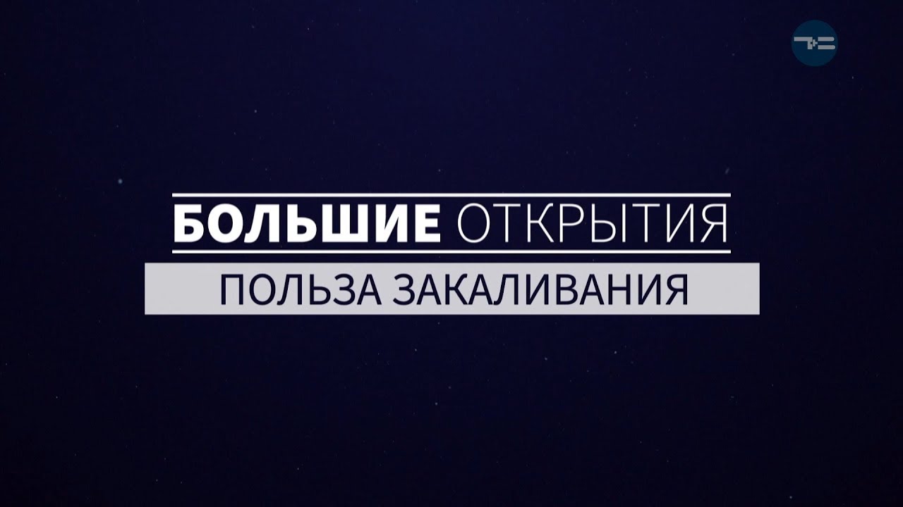 БОЛЬШИЕ ОТКРЫТИЯ. ПОЛЬЗА ЗАКАЛИВАНИЯ.