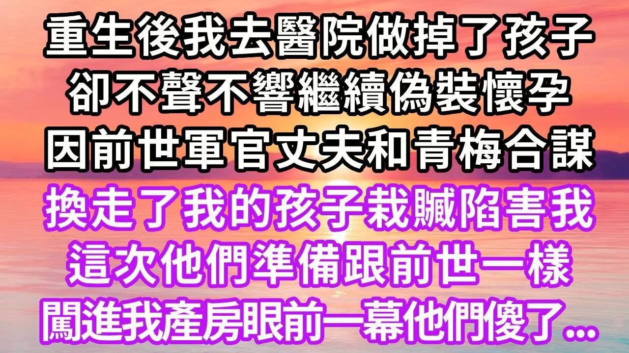 重生後我去醫院做掉了孩子，卻不聲不響繼續偽裝懷孕，因前世軍官丈夫和青梅合謀，換走了我的孩子栽贓陷害我，這次他們準備跟前世一樣，闖進我產房眼前一幕他們傻了...#重生 #復仇 #大女主 #爽文