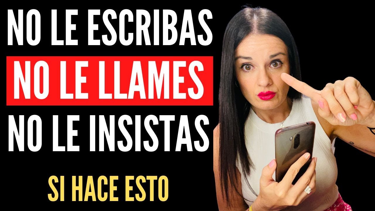 NO LE ESCRIBAS, NO LE LLAMES, NO LE INSISTAS, SI HACE ESTO...