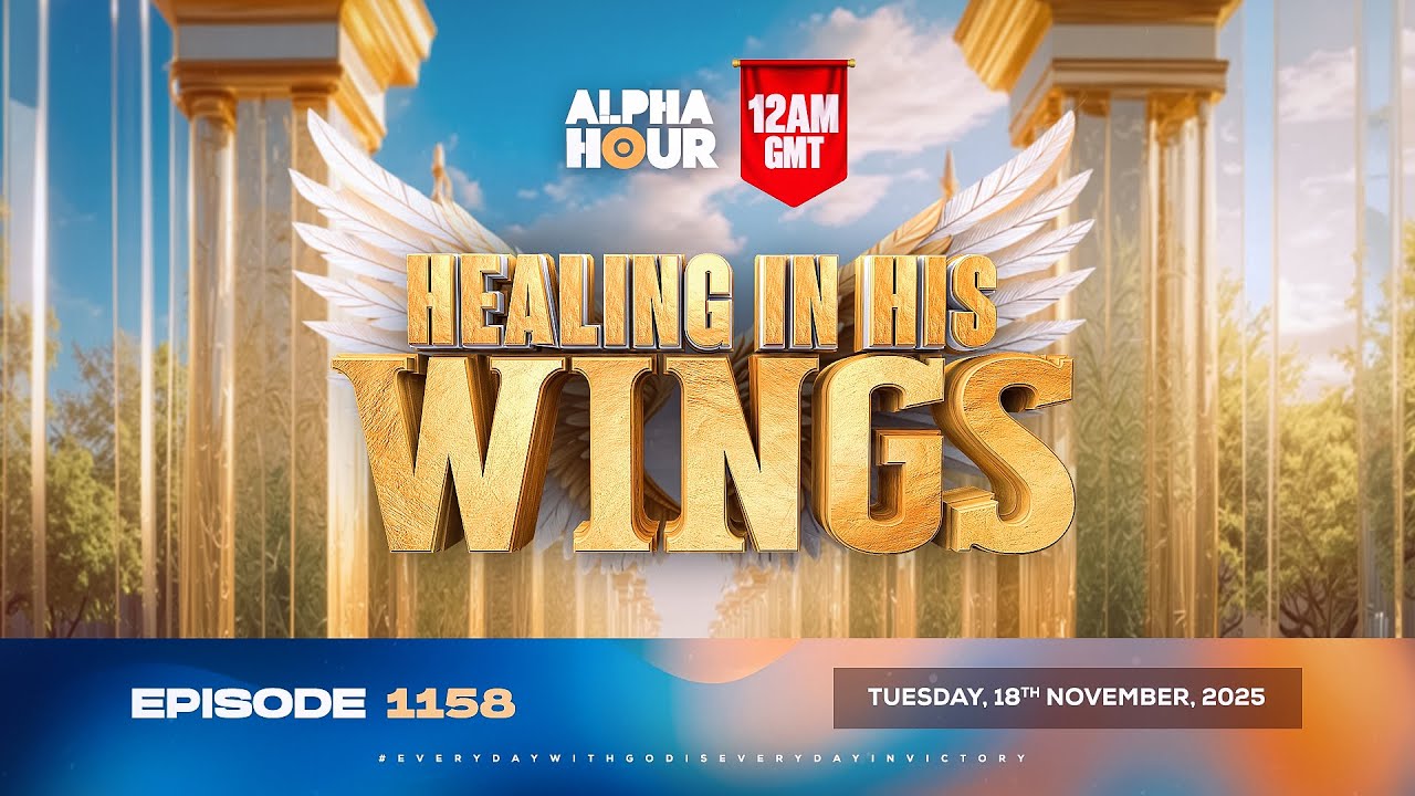 ALPHA HOUR EPISODE 1159 || HEALING IN HIS WINGS || WEDNESDAY, 19th NOVEMBER 2025
