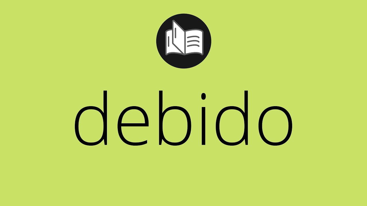 Que significa DEBIDO &bull; debido SIGNIFICADO &bull; debido DEFINICI&Oacute;N &bull; Que es DEBIDO