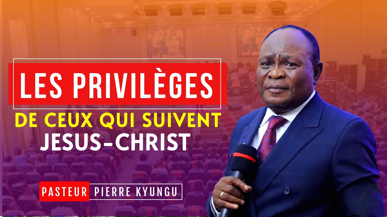 PASTEUR PIERRE KYUNGU  - LES PRIVILEGES DE CEUX QUI SUIVENT JESUS CHRIST -