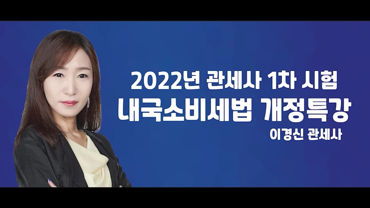 [무료특강] 내국소비세법 개정 무료특강 - 이경신 관세사 / 관세사 관세전문원격평생교육원 FTA관세전문가 관세무역자격증 기업실무자