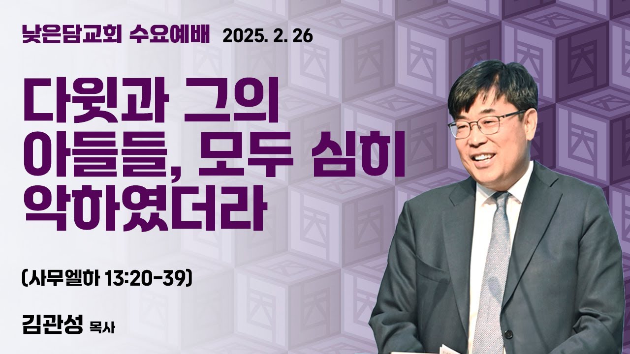 김관성 목사 낮은담교회 수요예배 2025. 2. 26 “다윗과 그의 아들들, 모두 심히 악하였도다” 사무엘하 13:20-39