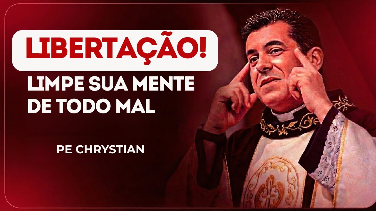 LIBERTAÇÃO! LIMPE SUA MENTE DE TODO MAL | PADRE CHRYSTIAN