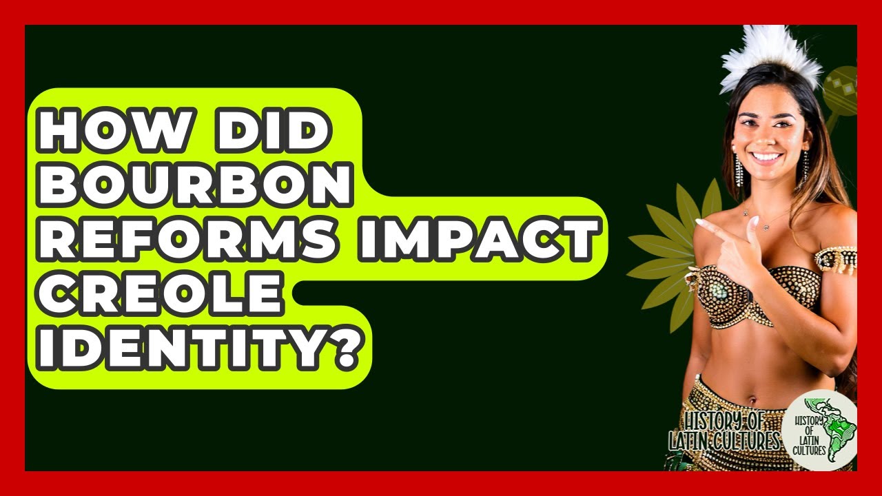 How Did Bourbon Reforms Impact Creole Identity? - History Of Latin Cultures