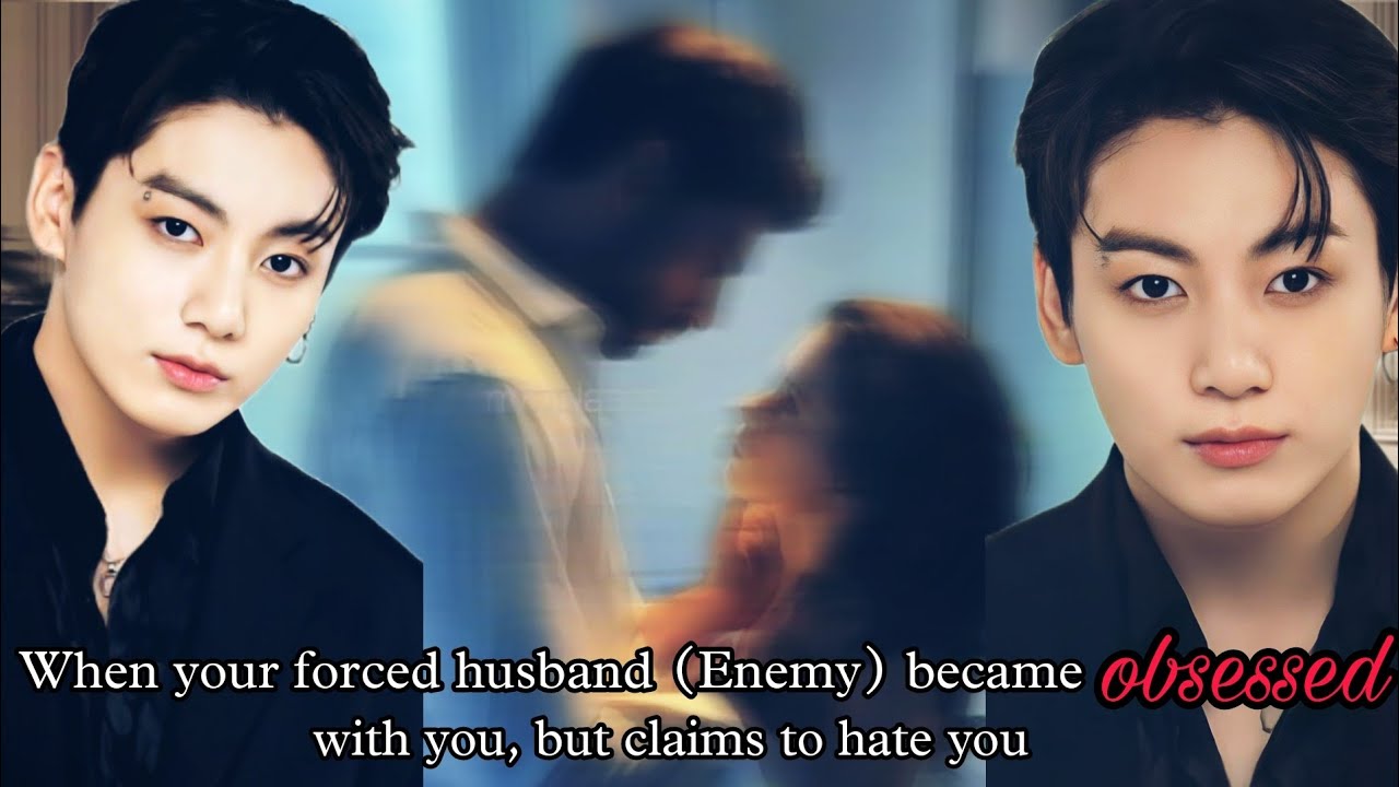 When your forced husband (Enemy) becomes obsessed with you, but claims to hate you [Jk ff] [BTS ff]