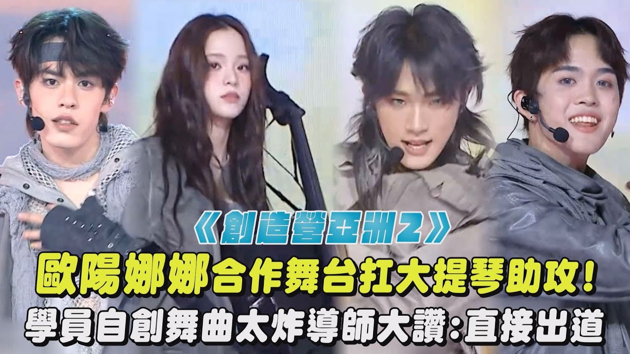【創造營亞洲第二季】歐陽娜娜合作舞台扛大提琴助攻! 學員自創舞曲太炸導師大讚:直接出道｜完全娛樂