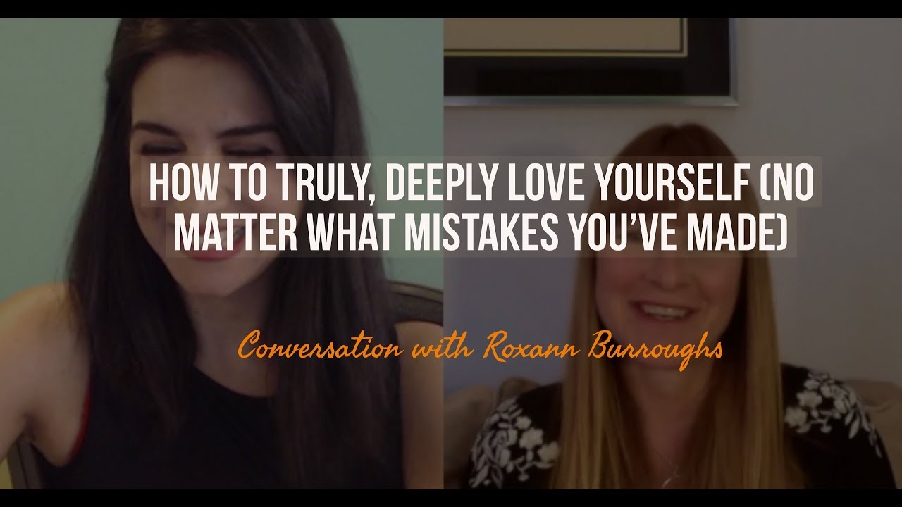 How To TRULY Love Yourself (No Matter What Mistakes You've Made) with Roxann Burroughs