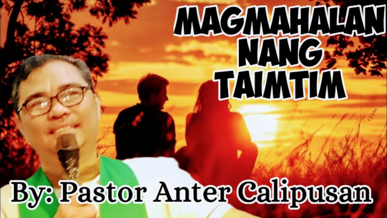 MAGMAHALAN NANG TAIMTIM By: Pastor Anter Calipusan 