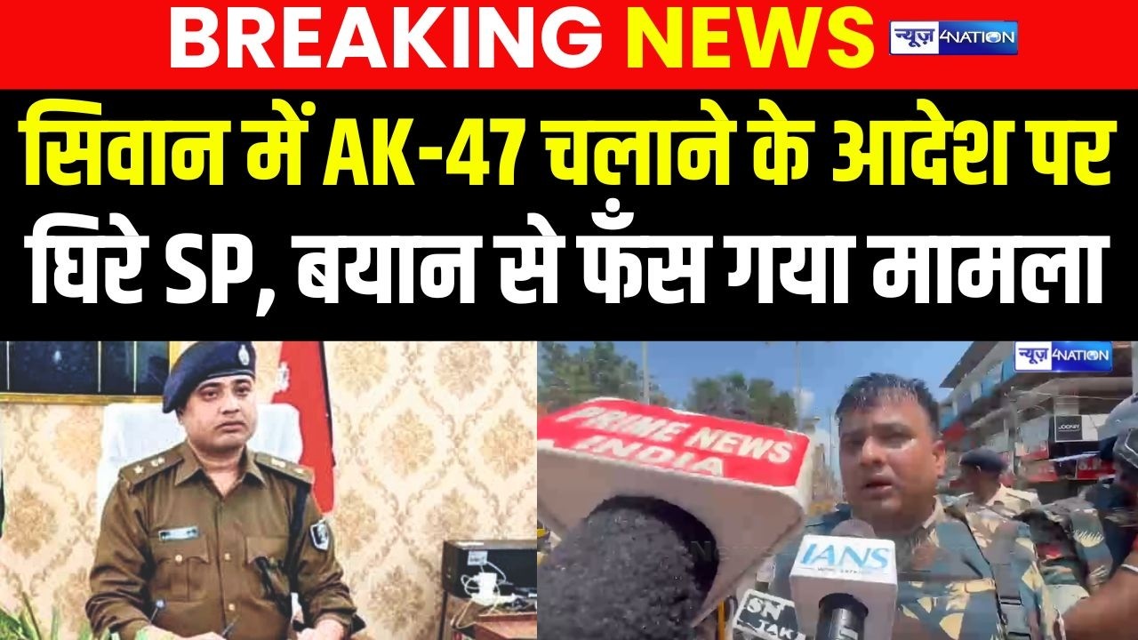 Siwan में AK-47 चलाने के आदेश पर घिरे SP, बयान से फँस गया मामला | Bihar News | News4Nation