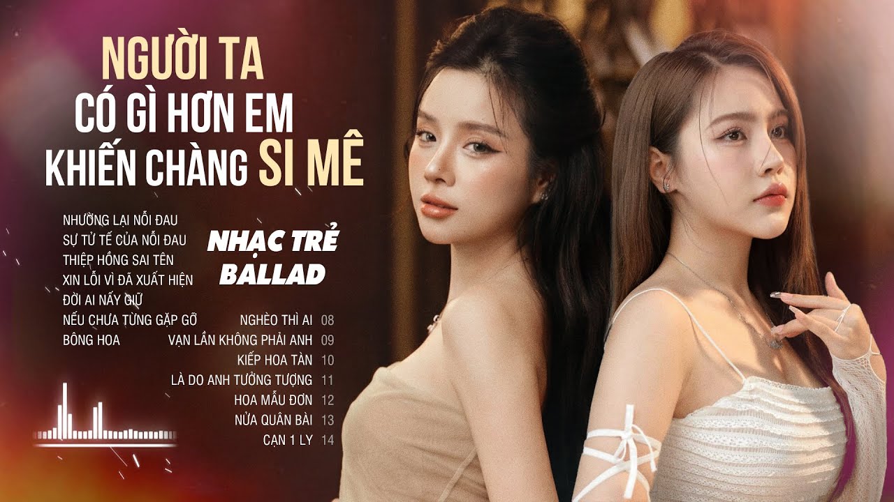 Người Ta C&oacute; G&igrave; Hơn Em Khiến Ch&agrave;ng Si M&ecirc; - LK Nhạc Trẻ Buồn T&acirc;m Trạng Nghe L&agrave; Kh&oacute;c