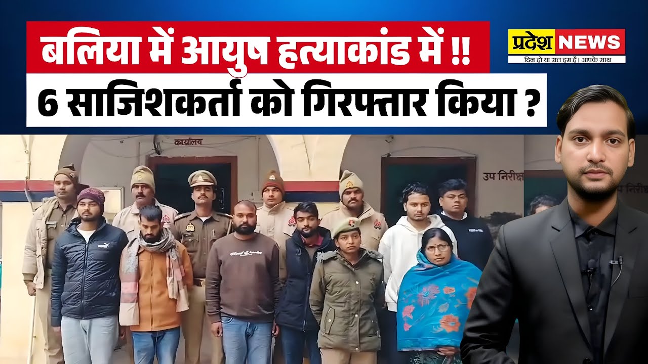 Ballia Ayush Yadav Murder Case : बलिया में आयुष हत्याकांड के 6 साजिशकर्ता गिरफ्तार ! Ballia News