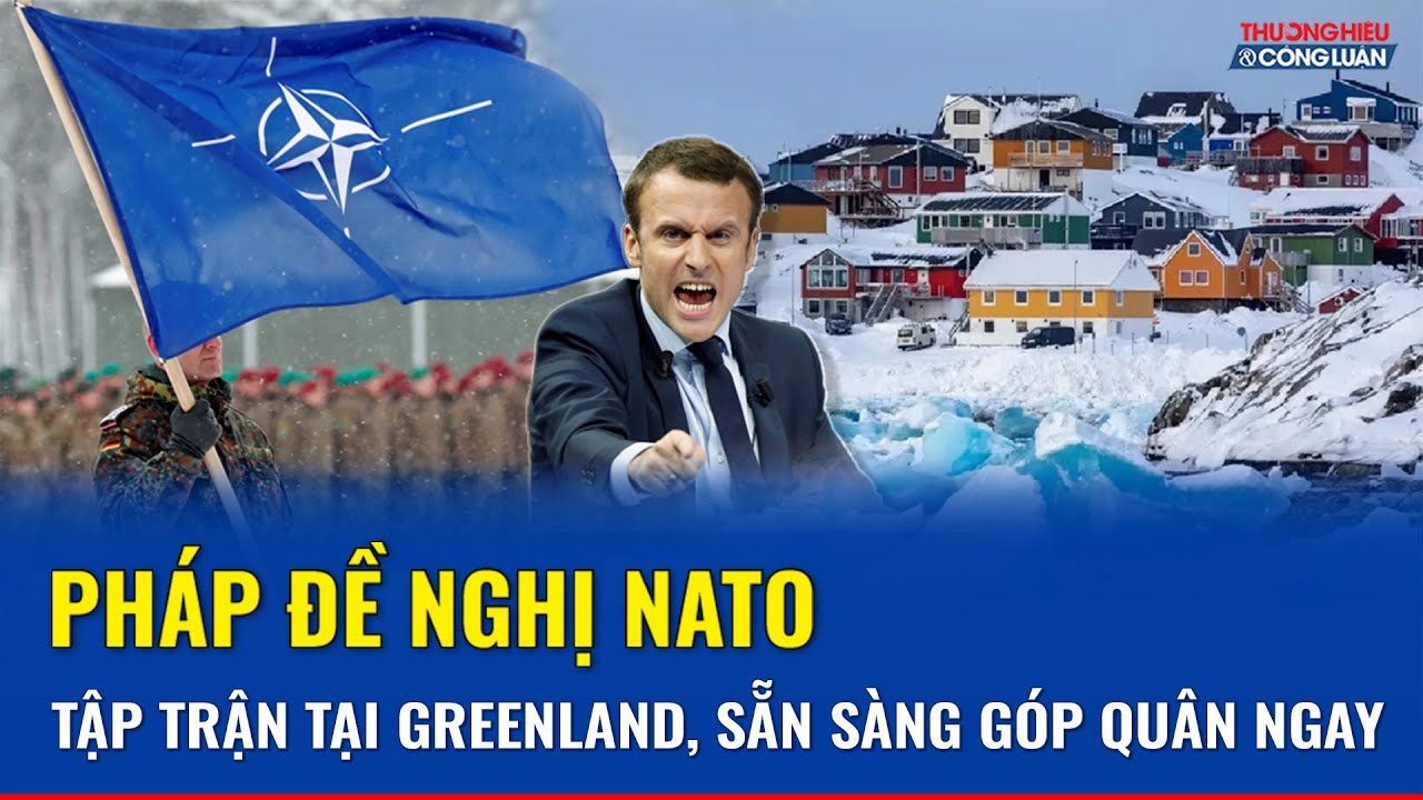 Pháp kêu gọi NATO “xuất trận” ở Greenland, tuyên bố sẵn sàng góp sức giữa lúc căng thẳng leo thang
