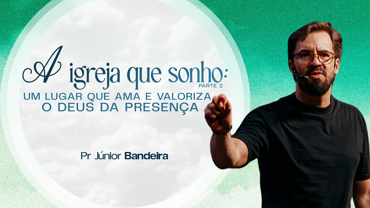 A IGREJA QUE SONHO - UM LUGAR QUE AMA E VALORIZA O DEUS DA PRESENÇA - PR JUNIOR BANDEIRA