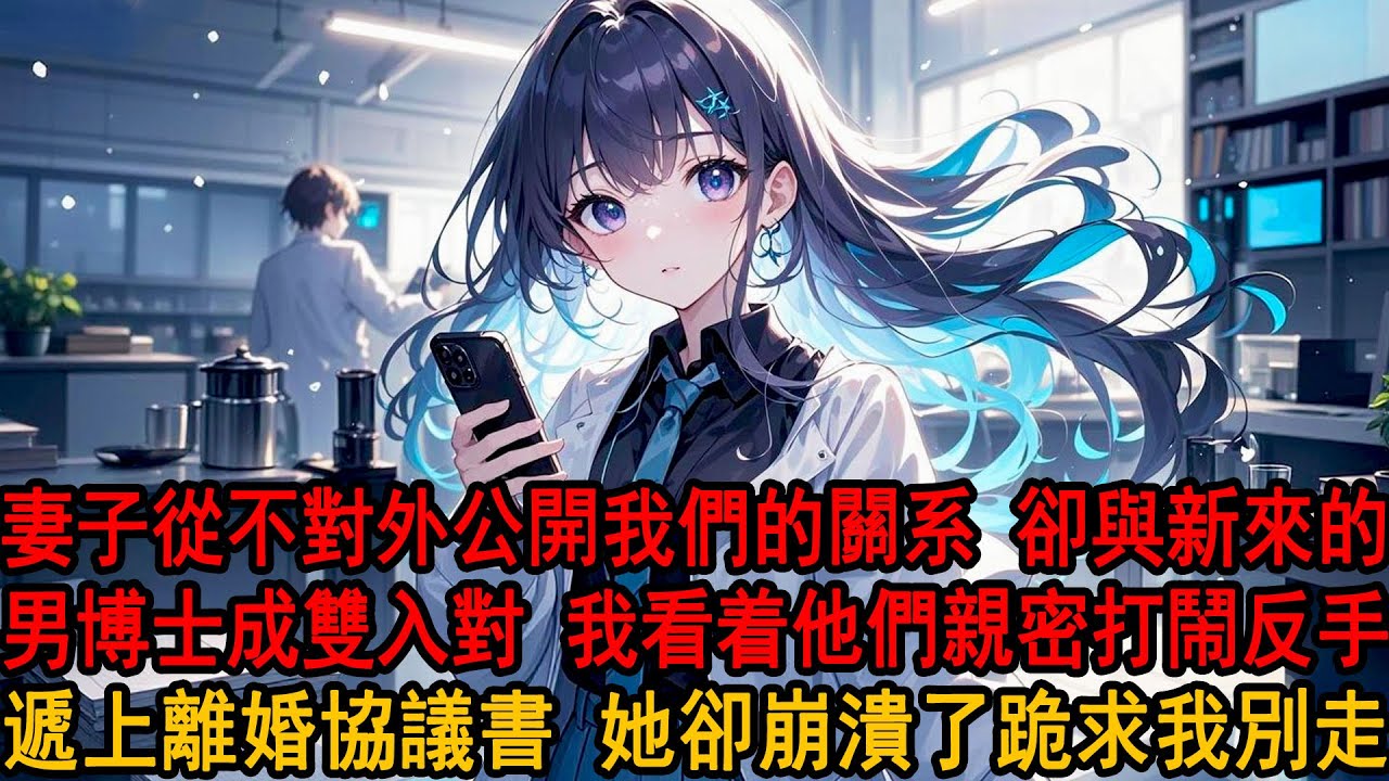 柳如煙是我的導師，也是我的妻子。她與新來的男博士成雙入對，卻從不讓我對外公開我們的關系，我看着他們親密無間，沉默反手遞上離婚協議書，她卻崩潰了#小说 #爱情 #柳如煙