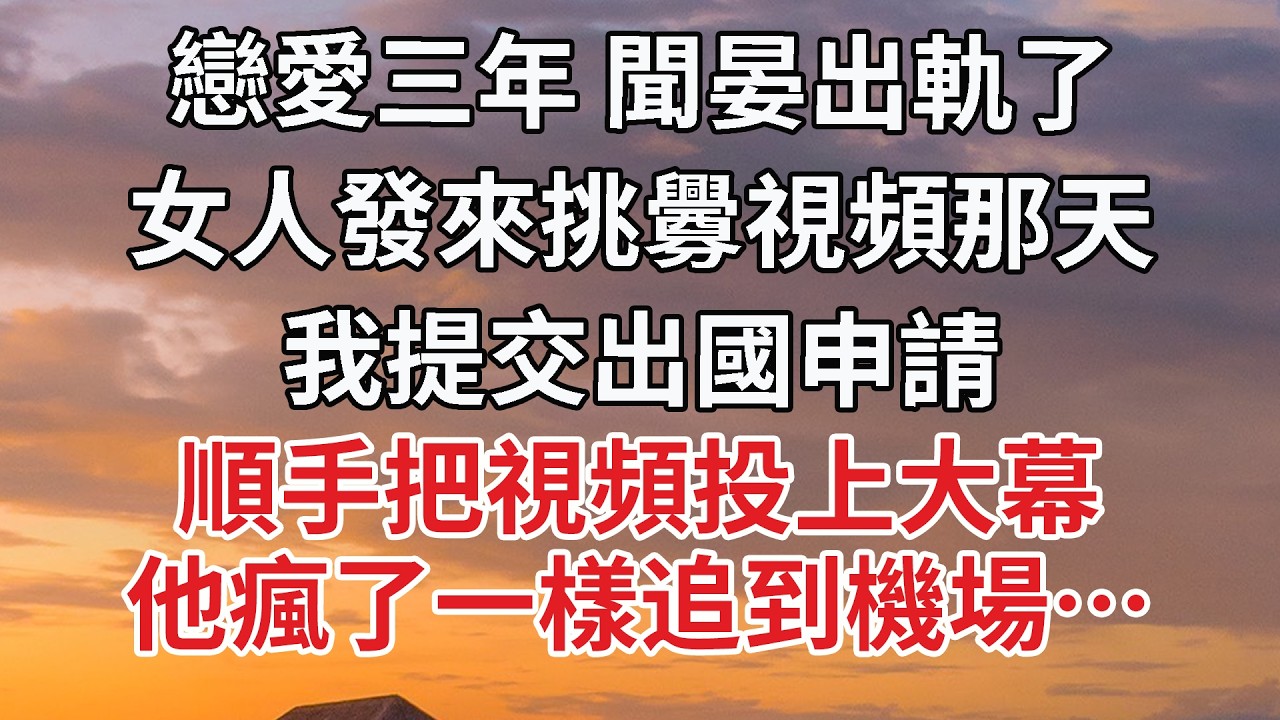 【完結】戀愛三年 聞晏出軌了，女人發來挑釁視頻那天，我提交出國申請，順手把視頻投上大幕，他瘋了一樣追到機場…